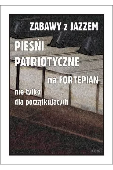 Zabawy z jazzem. Pie�ni patriotyczne na fortepian nie tylko dla pocz�tkuj�cych - Piotr  �miejczak