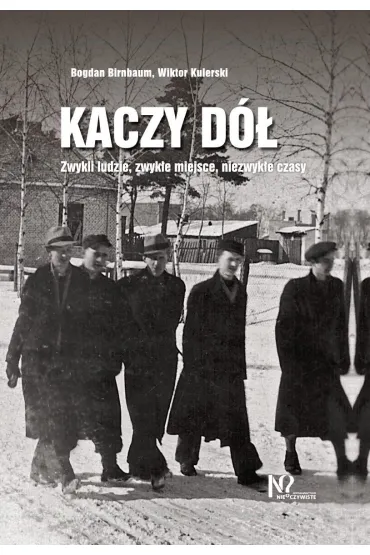Kaczy D�. Zwykli ludzie, zwyk�e miejsca, niezwyk�e czasy. - Bogdan Birnbaum, Wiktor Kulerski