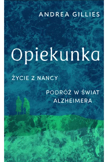 Opiekunka. �ycie z Nancy. Podr� w �wiat alzheimera - Andrea Gillies