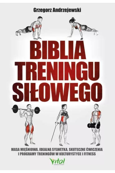Biblia treningu si�owego. Masa mi�niowa, idealna sylwetka, skuteczne �wiczenia i programy trening�w w kulturystyce i fitness - Grzegorz Andrzejewski