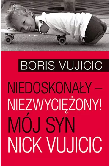 Niedoskona�y &ndash; niezwyci�ony! M�j syn Nick Vujicic - Boris Vujicic