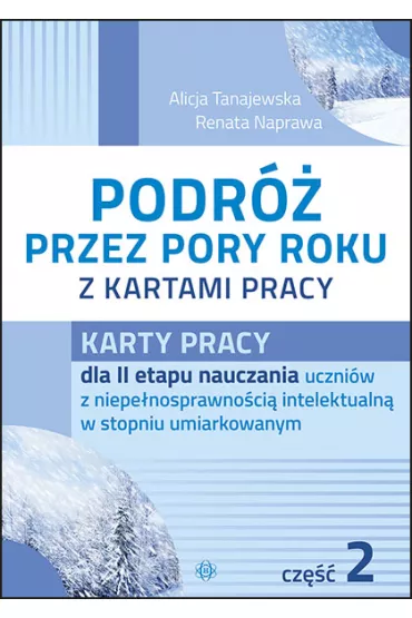 Karty pracy dla II etapu nauczania uczni�w z niepe�nosprawno�ci� intelektualn� w stopniu umiarkowanym. Podr� przez pory roku z kartami pracy. Cz�� 2 - Alicja Tanajewska, Renata Naprawa