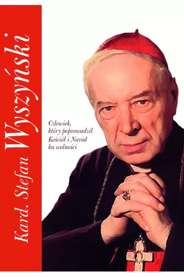 Kard. Stefan Wyszy�ski. Cz�owiek, kt�ry poprowadzi� Ko�ci� i Nar�d ku wolno�ci - Piotr Stefaniak