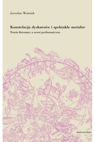 Konstelacja dyskurs�w i spektakle metafor. Teoria literatury a zwrot performatywny - Jaros�aw  Wo�niak