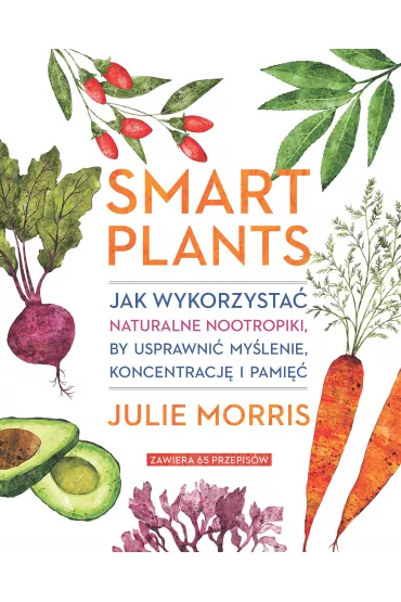 Smart Plants. Jak wykorzysta naturalne nootropiki, by usprawni mylenie, koncentracj i pami - Julie Morris