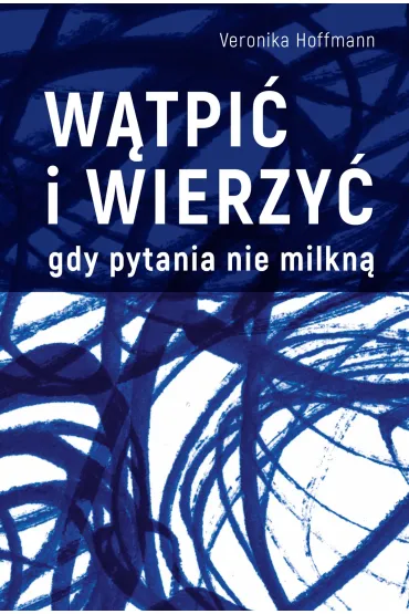 W�tpi� i wierzy�. Gdy pytania nie milkn� - Veronika Hoffmann