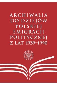 Archiwalia do dziejw polskiej emigracji politycznej z lat 1939-1990