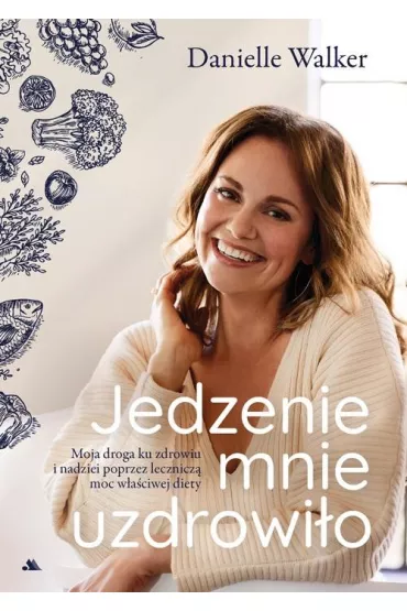 Jedzenie mnie uzdrowi�o. Moja droga ku zdrowiu.. - Danielle Walker