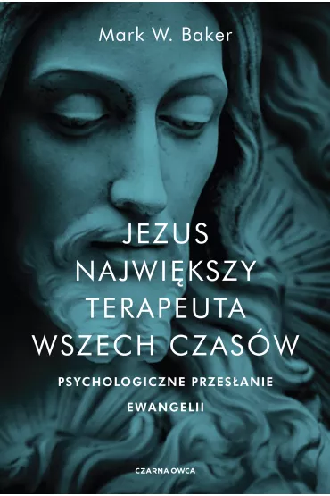 Jezus. Najwi�kszy terapeuta wszech czas�w. Psychologiczne przes�anie ewangelii - Mark Baker