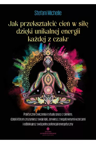 Jak przekszta�ci� cie� w si�� dzi�ki unikalnej energii ka�dej z czakr - Michelle  Stefani