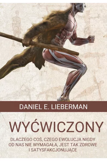 Wy�wiczony. Dlaczego co�, czego ewolucja nigdy od nas nie wymaga�a, jest tak zdrowe i satysfakcjonuj�ce - Daniel E. Lieberman