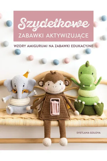 Szyde�kowanie. Zabawki aktywizuj�ce. Wzory amigurumi na zabawki edukacyjne - Svetlana  Golova
