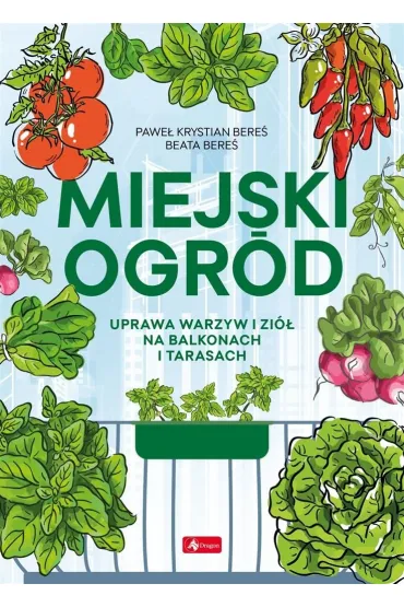 Miejski ogr�d. Uprawa warzyw i zi� na balkonach i tarasach - Pawe� Bere�, Beata  Bere�