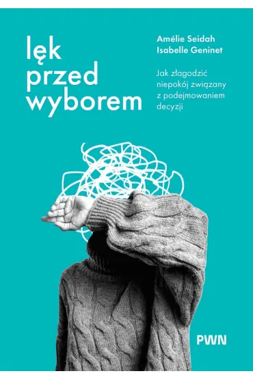 L�k przed wyborem. Jak z�agodzi� niepok�j zwi�zany z podejmowaniem decyzji - Am�lie Seidah, Isabelle  Geninet