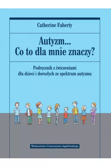 Autyzm... Co to dla mnie znaczy? Podr�cznik z �wiczeniami dla dzieci i doros�ych ze spektrum autyzmu - Catherine Faherty
