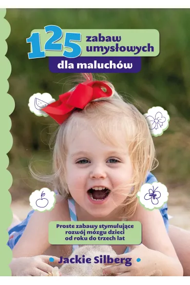 125 zabaw umys�owych dla maluch�w. Proste zabawy stymuluj�ce rozw�j m�zgu dzieci od roku do trzech lat - Jackie Silberg