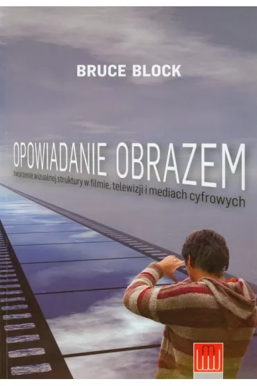 Opowiadanie obrazem. Tworzenie wizualnej struktury w filmie, telewizji i mediach cyfrowych - Bruce Block