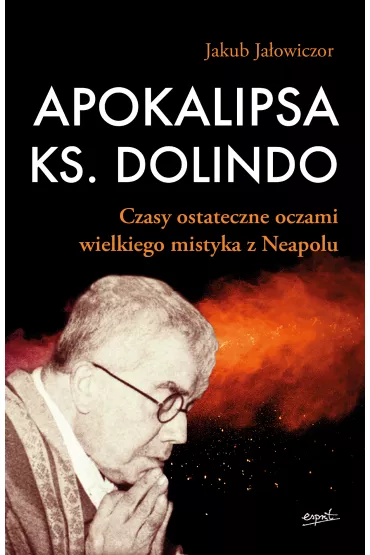 Apokalipsa ks. Dolindo. Czasy ostateczne oczami wielkiego mistyka z Neapolu - Jakub Ja�owiczor