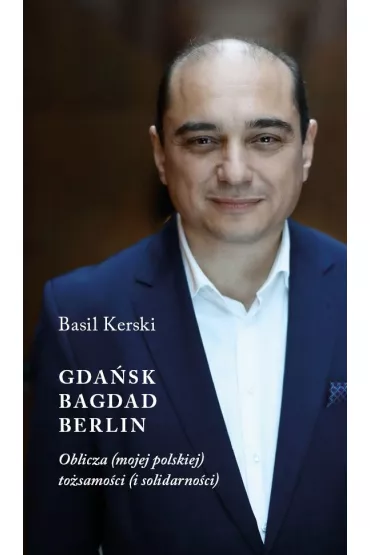 Gda�sk, Bagdad, Berlin. Oblicza (mojej polskiej) to�samo�ci (i solidarno�ci) - Basil Kerski