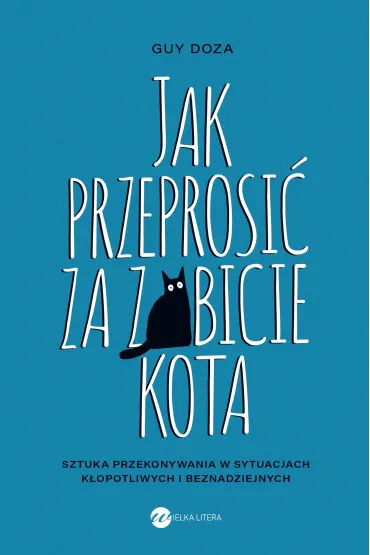 Jak przeprosi� za zabicie kota. Sztuka przekonywania w sytuacjach k�opotliwych i beznadziejnych - Guy  Doza