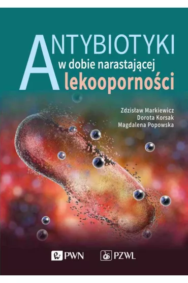 Antybiotyki w dobie narastaj�cej lekooporno�ci - Zdzis�aw Markiewicz, Dorota  Korsak, Magdalena  Popowska