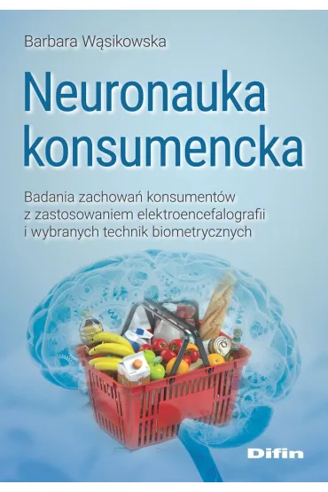 Neuronauka konsumencka. Badania zachowa� konsument�w z zastosowaniem elektroencefalografii i wybranych technik biometrycznych - Barbara W�sikowska