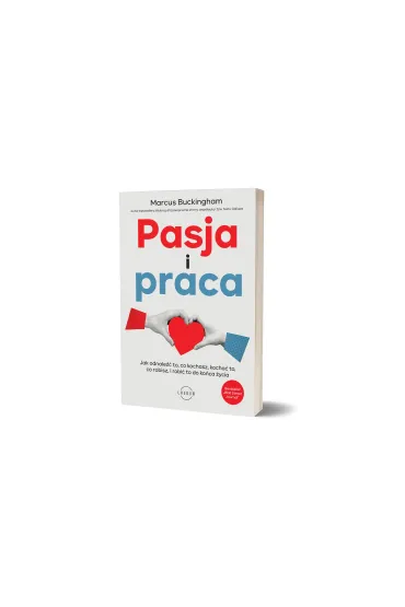 Pasja i praca. Jak odnale�� to, co kochasz, kocha� to, co robisz, i robi� to do ko�ca �ycia - Marcus Buckingham