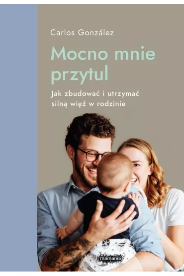 Mocno mnie przytul. Jak zbudowa� i utrzyma� siln� wi� w rodzinie Mamania wspiera rodzic�w i dzieci - Carlos Gonzalez
