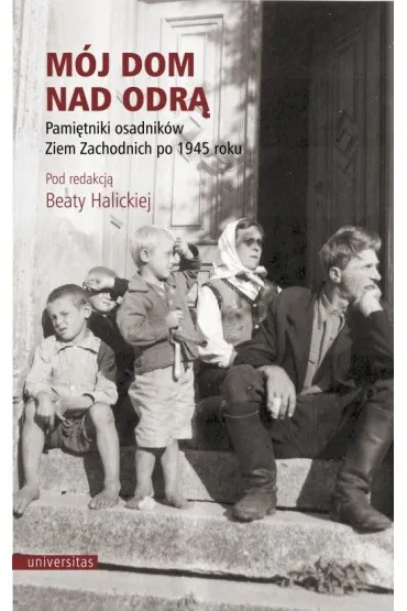 M�j dom nad Odr�. Pami�tniki osadnik�w Ziem Zachodnich po 1945 roku - Beata Halicka