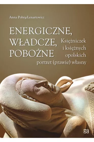 Energiczne, w�adcze, pobo�ne. Ksi�niczek i ksi�nych opolskich portret (prawie) w�asny - Anna Pob�g-Lenartowicz