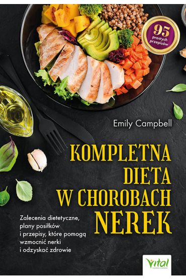 Kompletna dieta w chorobach nerek. Zalecenia dietetyczne, plany posiłków i przepisy, które pomogą wzmocnić nerki i odzyskać zdrowie