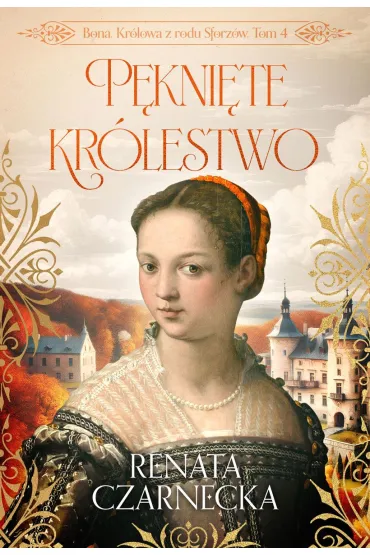 P�kni�te kr�lestwo. Bona. Kr�lowa z rodu Sforz�w. Tom 4 - Renata Czarnecka