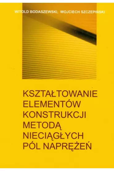 Kszta�towanie element�w konstrukcji metod� nieci�g�ych p�l napr�e� - Witold Bodaszewski, Wojciech Szczepi�ski