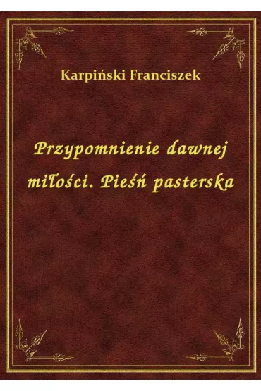 Przypomnienie dawnej mi�o�ci. Pie�� pasterska - Franciszek Karpi�ski