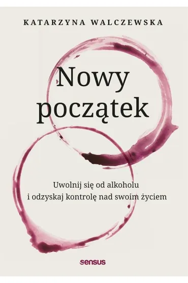 Nowy pocz�tek. Uwolnij si� od alkoholu i odzyskaj kontrol� nad swoim �yciem - Katarzyna  Walczewska