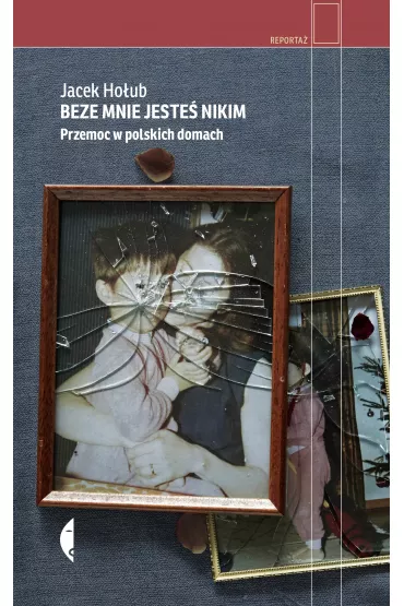 Beze mnie jeste� nikim. Przemoc w polskich domach - Jacek Ho�ub