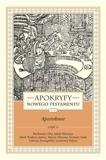 Apokryfy nowego testamentu. Aposto�owie. Tom II. Cz�� 2. Bart�omiej, Filip, Jakub Mniejszy, Jakub Wi�kszy, Judasz, Maciej, Mateusz, Szymon i Juda Tadeusz, Ewangeli�ci, Uczniowie Pa�scy - Marek Starowieyski