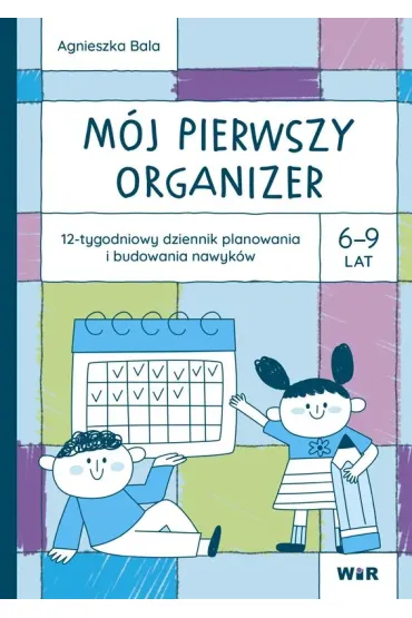 M�j pierwszy Organizer 6-9 lat 12-tygodniowy dziennik planowania i budowania nawyk�w - Agnieszka Bala