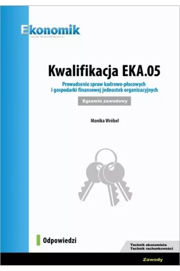 Kwalifikacja EKA.05. Prowadzenie spraw kadrowo-pacowych i gospodarki finansowej jednostek organizacyjnych. Egzamin zawodowy. Odpowiedzi - Monika Wrbel