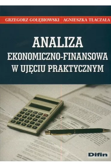 Analiza ekonomiczno-finansowa w uj�ciu praktycznym - Agnieszka T�acza�a, Grzegorz Go��biowski
