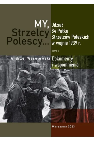 My Strzelcy Polescy. Udzia� 84 Pu�ku Strzelc�w Poleskich w wojnie 1939 r. Tom 2