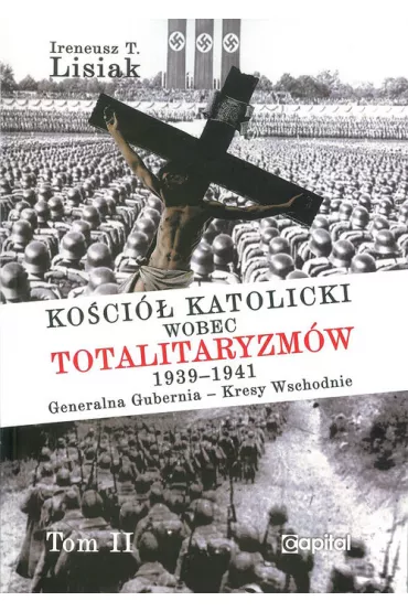 Ko�ci� katolicki wobec totalitaryzm�w 1939-1941 Generalna Gubernia - Kresy Wschodnie tom II - Ireneusz T. Lisiak