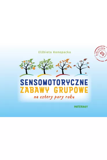 Pakiet Sensomotoryczne zabawy grupowe na cztery pory roku: Scenariusze, materia�y - El�bieta Konopacka