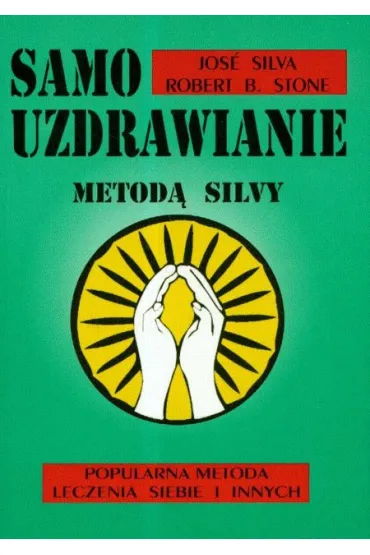 Samouzdrawianie metod� Silvy. Popularna metoda leczenia siebie i innych - Robert Stone, Silva Jose