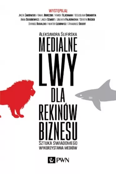 Medialne lwy dla rekin�w biznesu. Sztuka �wiadomego wykorzystania medi�w. - Aleksandra �lifirska