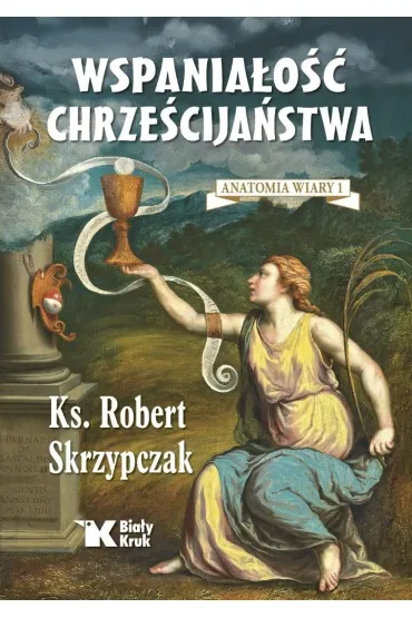 Wspania�o�� chrze�cija�stwa. Anatomia wiary 1 - Robert Skrzypczak