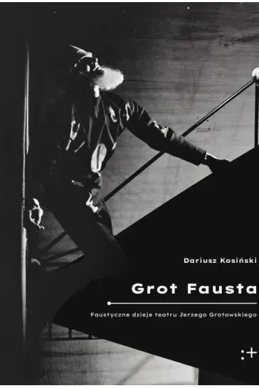 Grot Fausta. Faustyczne dzieje teatru Jerzego Grotowskiego - Dariusz Kosi�ski