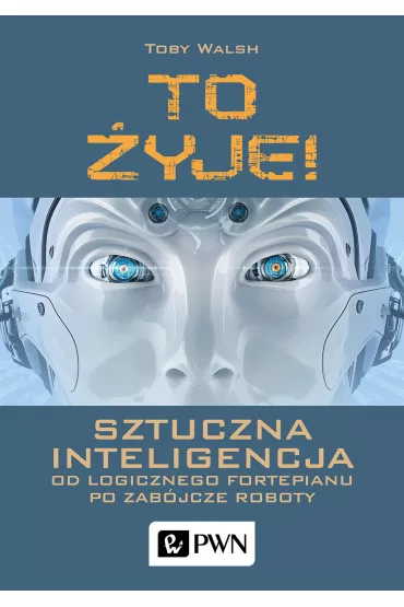 To �yje! Sztuczna inteligencja. Od logicznego fortepianu po zab�jcze roboty - Toby  Walsh