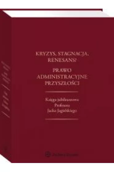 Kryzys stagnacja renesans? Prawo administracyjne przysz�o�ci Ksi�ga jubileuszowa Profesora Jacka - Jacek Piecha, Maksymilian Cherka, Marek Wierzbowski, Piotr Go�aszewski