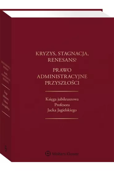 Kryzys stagnacja renesans? Prawo administracyjne przysz�o�ci Ksi�ga jubileuszowa Profesora Jacka - Jacek Piecha, Maksymilian Cherka, Marek Wierzbowski, Piotr Go�aszewski